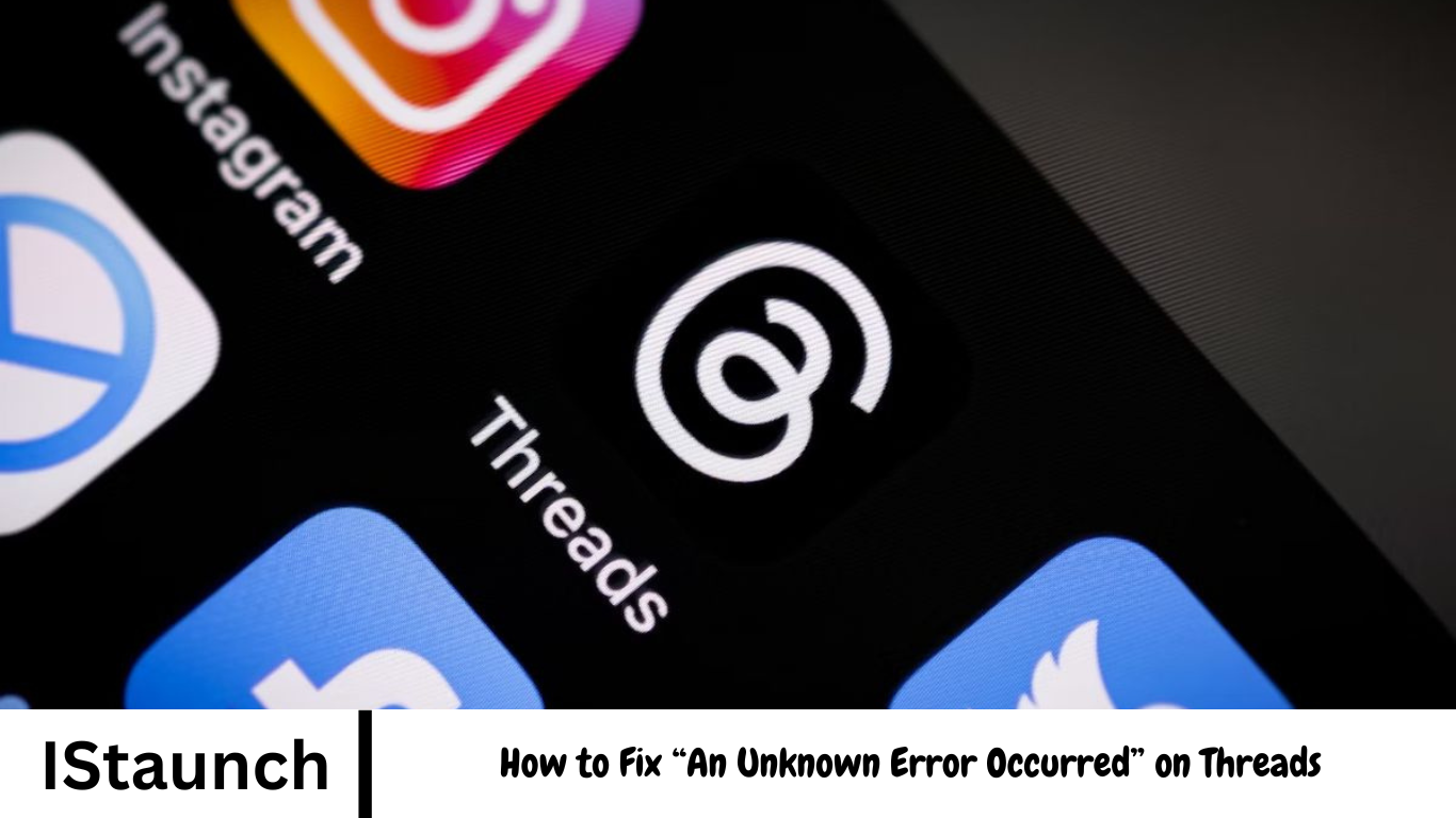 How to Fix “An Unknown Error Occurred” on Threads - IStaunch