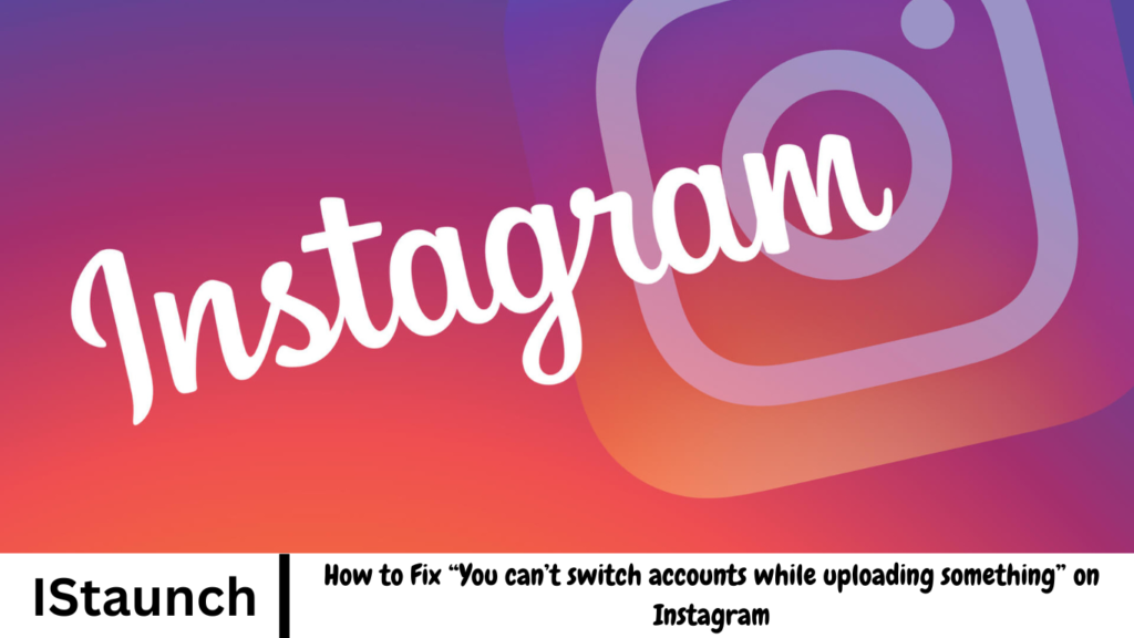 How to Fix “You can’t switch accounts while uploading something” on Instagram