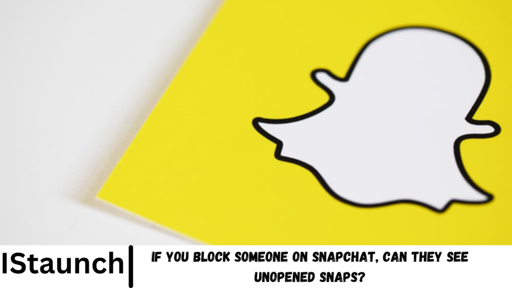 If You Block Someone on Snapchat, Can They See Unopened Snaps?