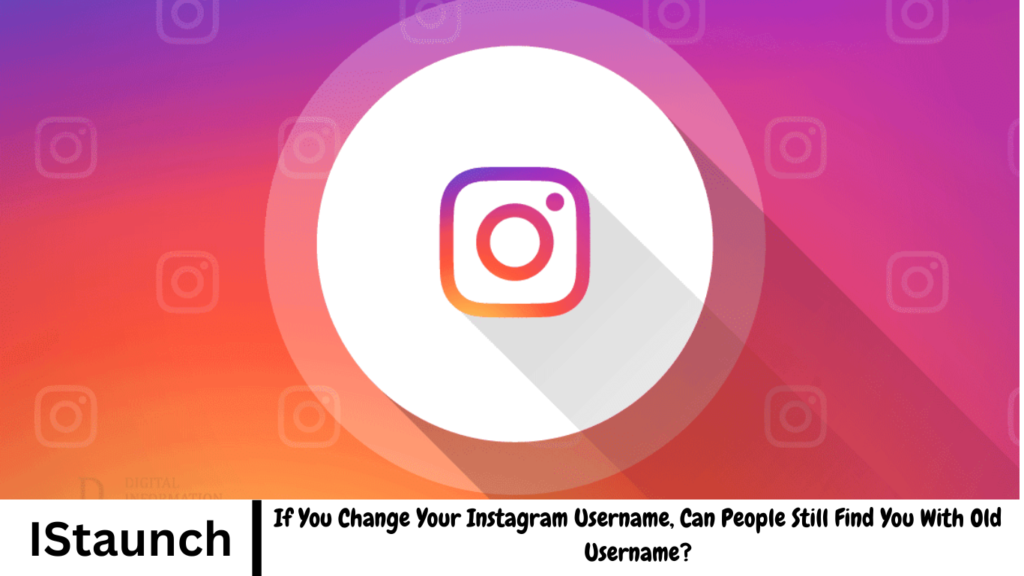 If You Change Your Instagram Username, Can People Still Find You With Old Username?