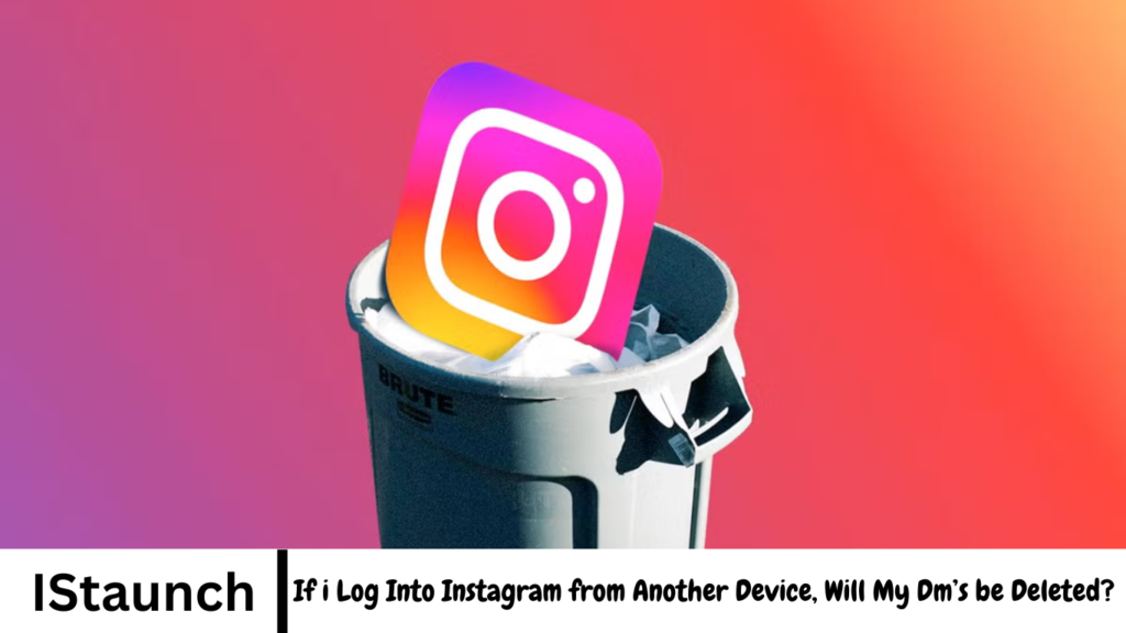 If i Log Into Instagram from Another Device, Will My Dm’s be Deleted?