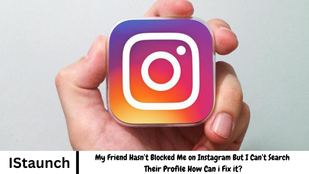 My Friend Hasn’t Blocked Me on Instagram But I Can’t Search Their Profile How Can i Fix it?