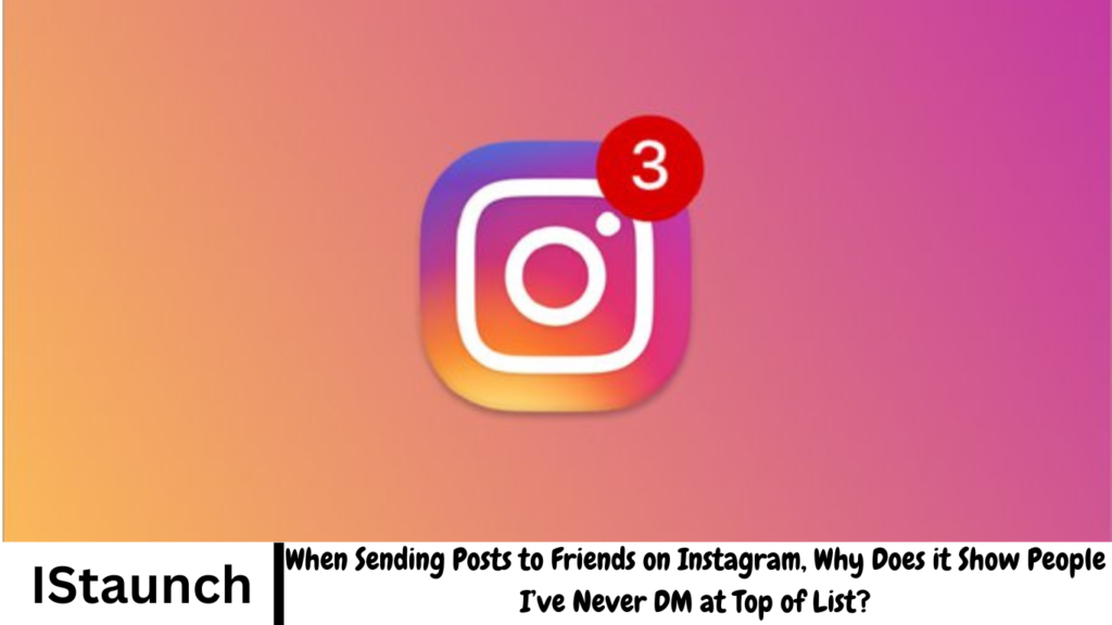 When Sending Posts to Friends on Instagram, Why Does it Show People I’ve Never DM at Top of List?